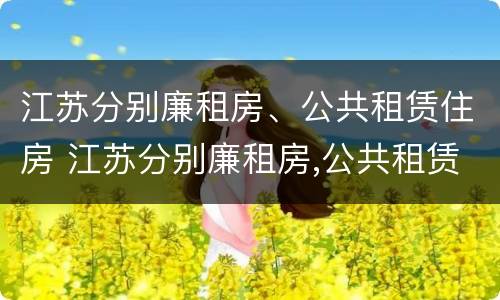 江苏分别廉租房、公共租赁住房 江苏分别廉租房,公共租赁住房是什么