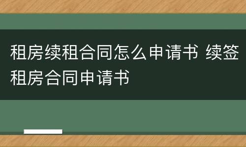 租房续租合同怎么申请书 续签租房合同申请书