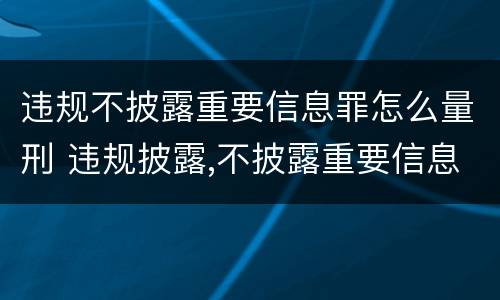 违规不披露重要信息罪怎么量刑 违规披露,不披露重要信息罪构成要件
