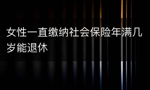 女性一直缴纳社会保险年满几岁能退休