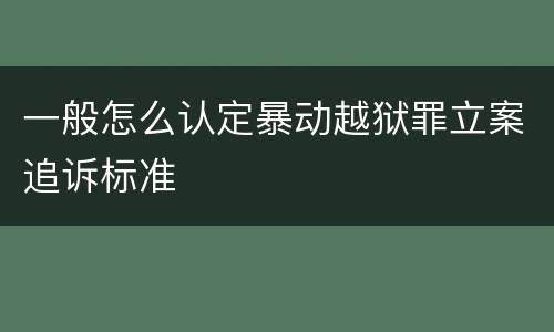 一般怎么认定暴动越狱罪立案追诉标准