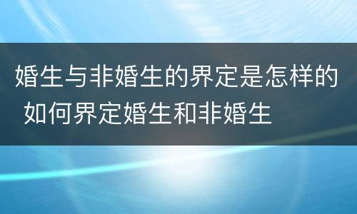 婚生与非婚生的界定是怎样的 如何界定婚生和非婚生