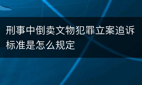 刑事中倒卖文物犯罪立案追诉标准是怎么规定