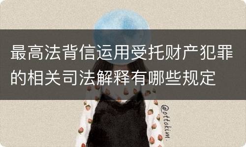 最高法背信运用受托财产犯罪的相关司法解释有哪些规定