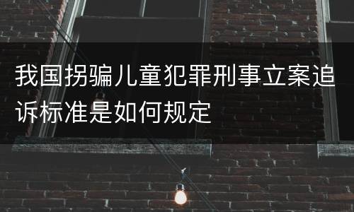 我国拐骗儿童犯罪刑事立案追诉标准是如何规定