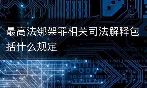 最高法绑架罪相关司法解释包括什么规定