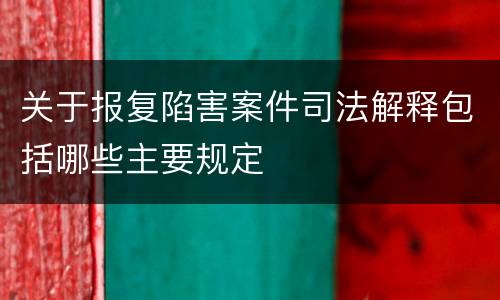 关于报复陷害案件司法解释包括哪些主要规定