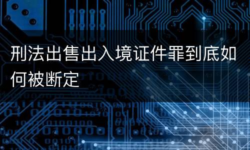 刑法出售出入境证件罪到底如何被断定