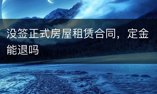 没签正式房屋租赁合同，定金能退吗