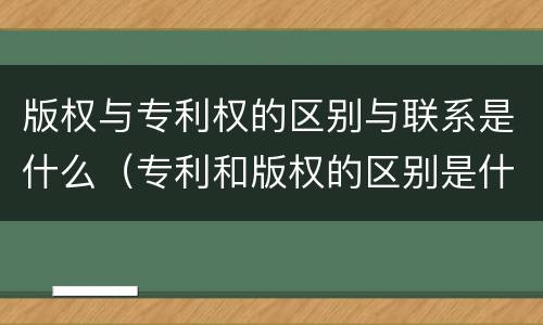 版权与专利权的区别与联系是什么（专利和版权的区别是什么?）