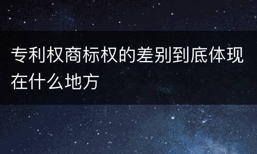 专利权商标权的差别到底体现在什么地方