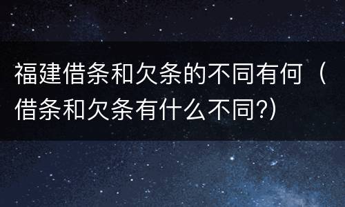 福建借条和欠条的不同有何（借条和欠条有什么不同?）