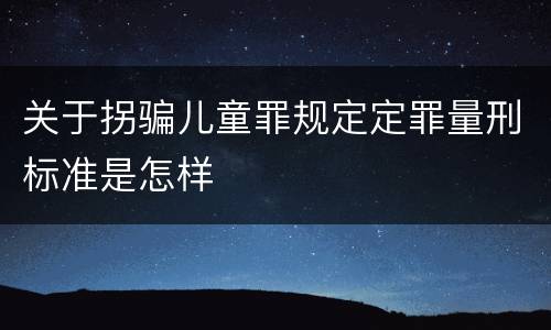 关于拐骗儿童罪规定定罪量刑标准是怎样