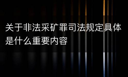 关于非法采矿罪司法规定具体是什么重要内容