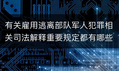 有关雇用逃离部队军人犯罪相关司法解释重要规定都有哪些