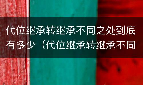 代位继承转继承不同之处到底有多少（代位继承转继承不同之处到底有多少个）