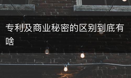 专利及商业秘密的区别到底有啥