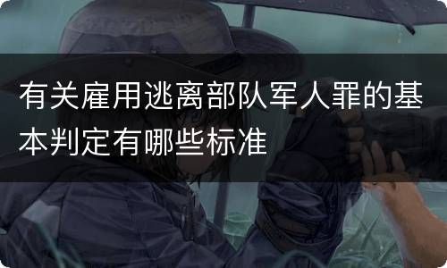 有关雇用逃离部队军人罪的基本判定有哪些标准