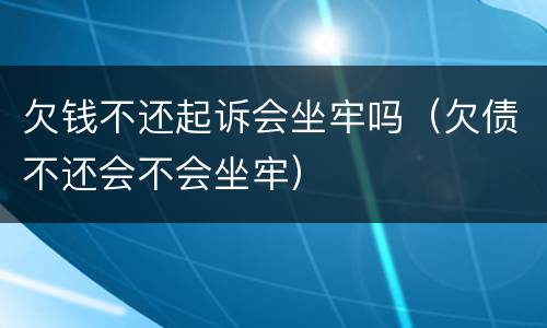 欠钱不还起诉会坐牢吗（欠债不还会不会坐牢）