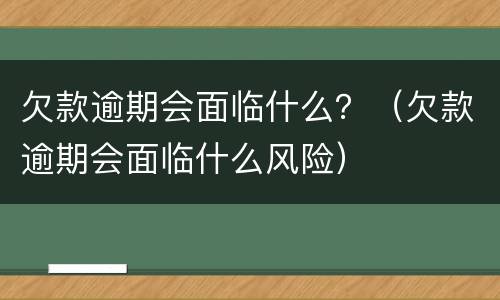 欠款逾期会面临什么？（欠款逾期会面临什么风险）