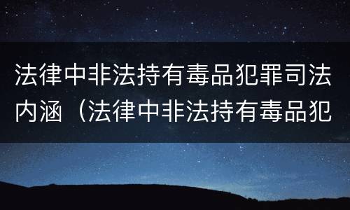 法律中非法持有毒品犯罪司法内涵（法律中非法持有毒品犯罪司法内涵有哪些）