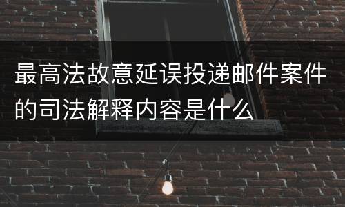最高法故意延误投递邮件案件的司法解释内容是什么