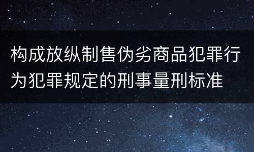 构成放纵制售伪劣商品犯罪行为犯罪规定的刑事量刑标准
