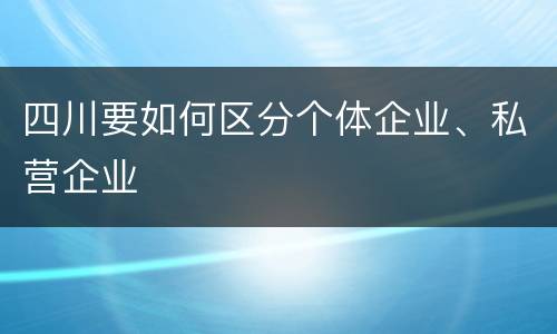 四川要如何区分个体企业、私营企业