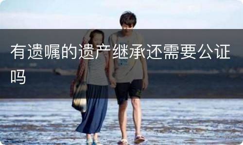 有遗嘱的遗产继承还需要公证吗