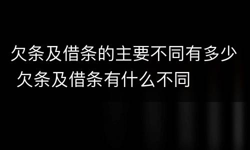 欠条及借条的主要不同有多少 欠条及借条有什么不同