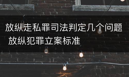 放纵走私罪司法判定几个问题 放纵犯罪立案标准