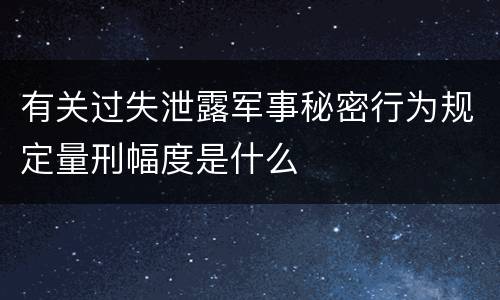 有关过失泄露军事秘密行为规定量刑幅度是什么