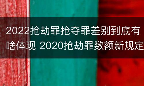 2022抢劫罪抢夺罪差别到底有啥体现 2020抢劫罪数额新规定