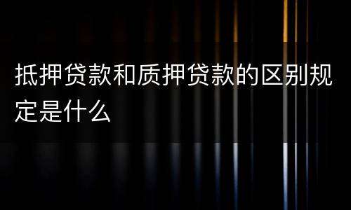 抵押贷款和质押贷款的区别规定是什么