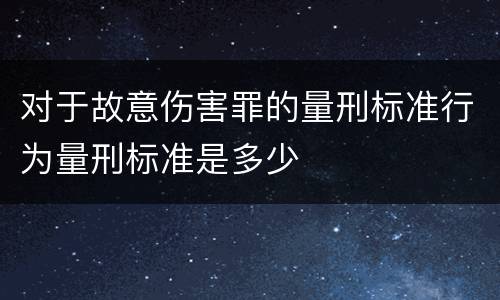 对于故意伤害罪的量刑标准行为量刑标准是多少