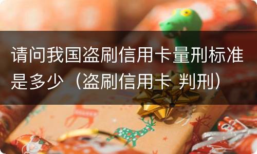 请问我国盗刷信用卡量刑标准是多少（盗刷信用卡 判刑）