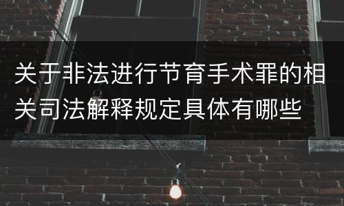 关于非法进行节育手术罪的相关司法解释规定具体有哪些