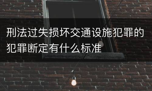 刑法过失损坏交通设施犯罪的犯罪断定有什么标准