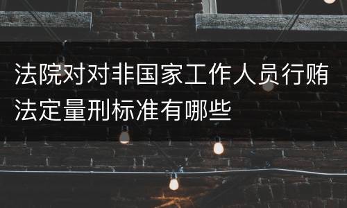 法院对对非国家工作人员行贿法定量刑标准有哪些