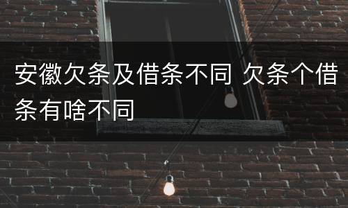 安徽欠条及借条不同 欠条个借条有啥不同