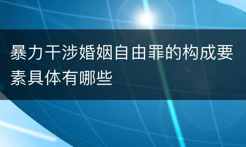 暴力干涉婚姻自由罪的构成要素具体有哪些