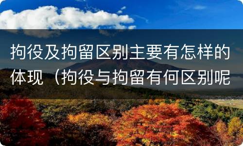 拘役及拘留区别主要有怎样的体现（拘役与拘留有何区别呢举例说明）