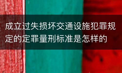 成立过失损坏交通设施犯罪规定的定罪量刑标准是怎样的