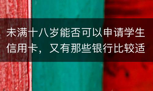 未满十八岁能否可以申请学生信用卡，又有那些银行比较适合学生