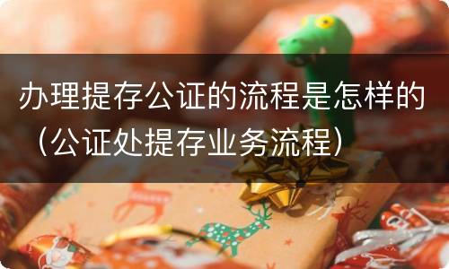 办理提存公证的流程是怎样的（公证处提存业务流程）