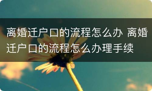 离婚迁户口的流程怎么办 离婚迁户口的流程怎么办理手续