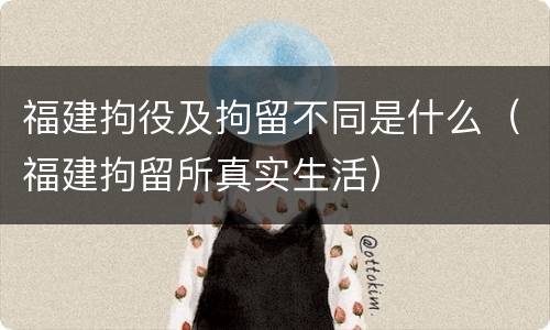 福建拘役及拘留不同是什么（福建拘留所真实生活）