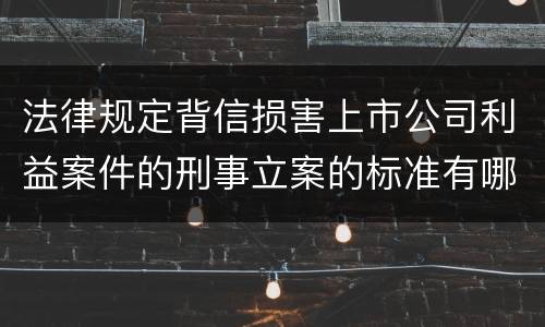 法律规定背信损害上市公司利益案件的刑事立案的标准有哪些