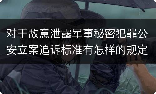 对于故意泄露军事秘密犯罪公安立案追诉标准有怎样的规定