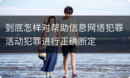 到底怎样对帮助信息网络犯罪活动犯罪进行正确断定